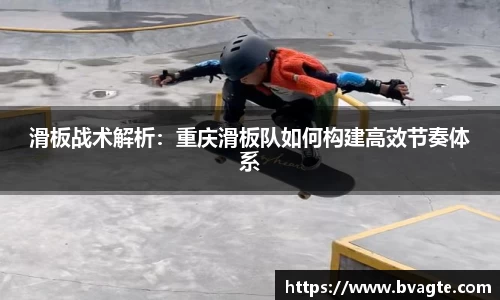 滑板战术解析：重庆滑板队如何构建高效节奏体系
