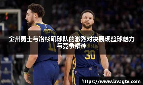 金州勇士与洛杉矶球队的激烈对决展现篮球魅力与竞争精神