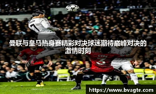 曼联与皇马热身赛精彩对决球迷期待巅峰对决的激情时刻