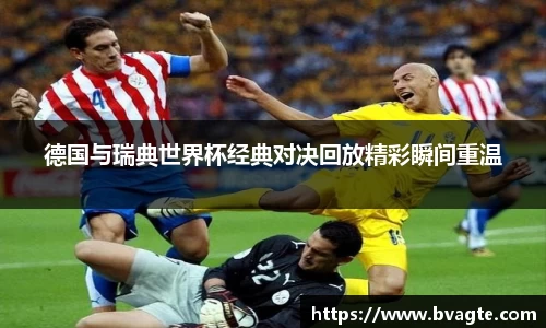 德国与瑞典世界杯经典对决回放精彩瞬间重温